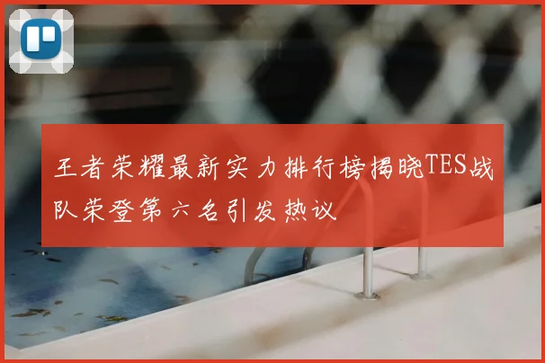 王者荣耀最新实力排行榜揭晓TES战队荣登第六名引发热议
