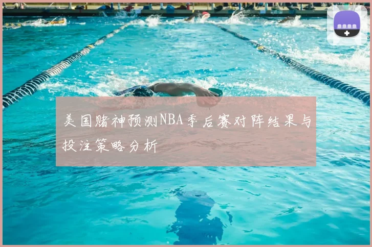 美国赌神预测NBA季后赛对阵结果与投注策略分析
