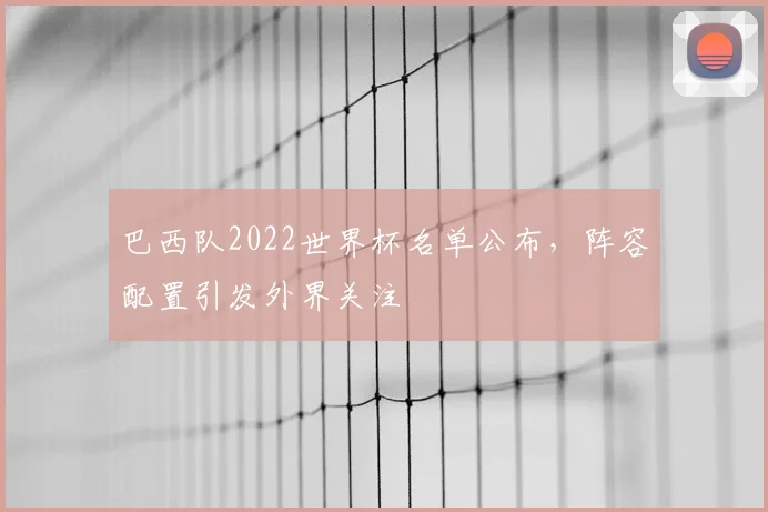 巴西队2022世界杯名单公布，阵容配置引发外界关注