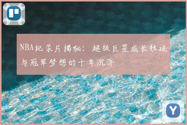 NBA纪录片揭秘：超级巨星成长轨迹与冠军梦想的十年沉浮