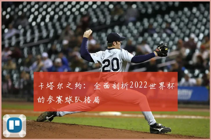 卡塔尔之约：全面剖析2022世界杯的参赛球队格局