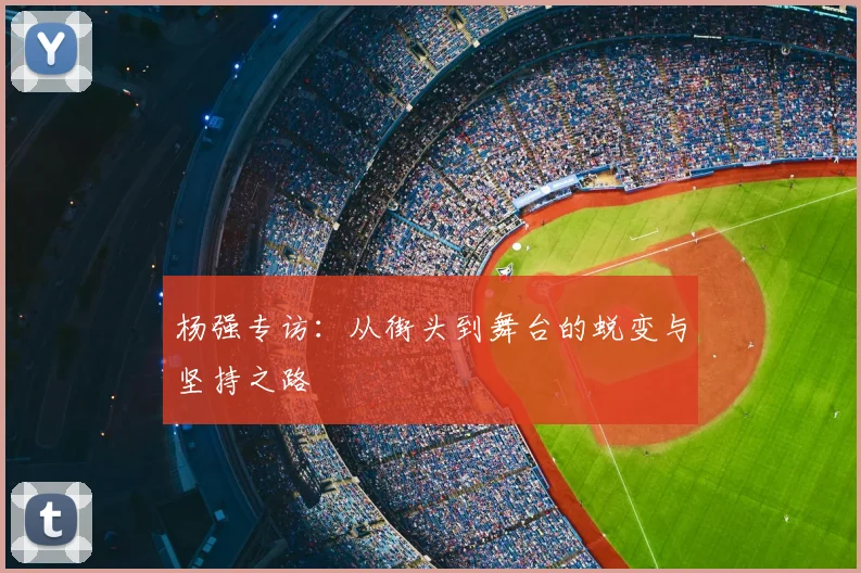 杨强专访：从街头到舞台的蜕变与坚持之路