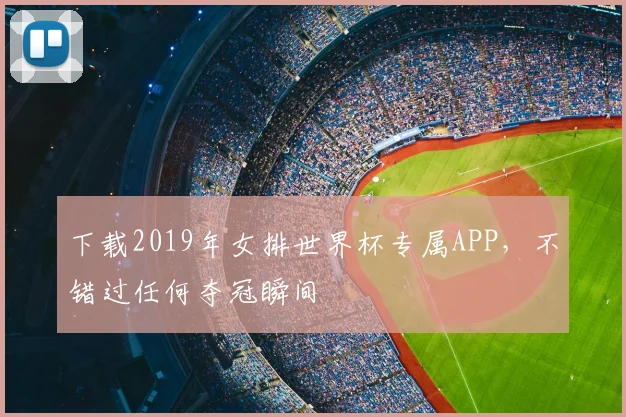 下载2019年女排世界杯专属APP,不错过任何夺冠瞬间