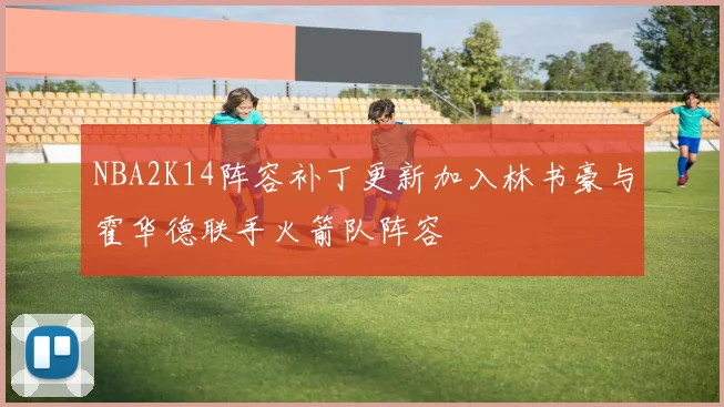 NBA2K14阵容补丁更新加入林书豪与霍华德联手火箭队阵容