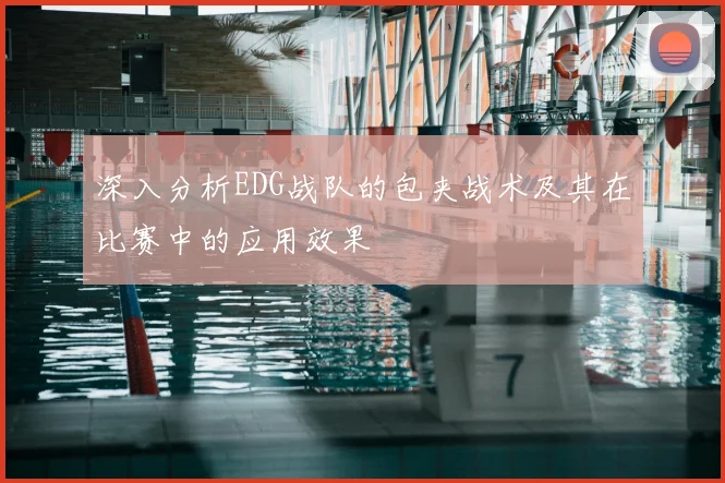 深入分析EDG战队的包夹战术及其在比赛中的应用效果