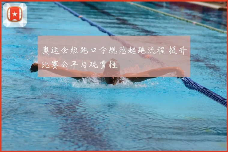 奥运会短跑口令规范起跑流程 提升比赛公平与观赏性