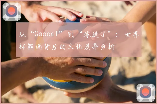 从“Goooal”到“球进了”：世界杯解说背后的文化差异分析