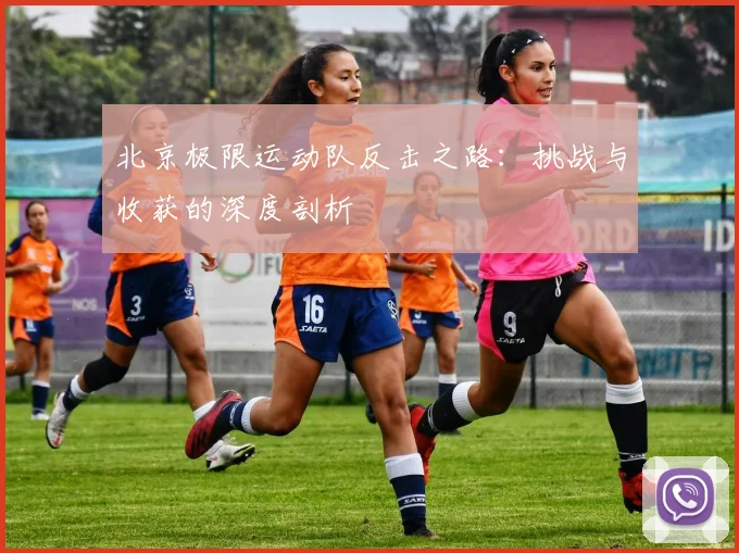 北京极限运动队反击之路：挑战与收获的深度剖析