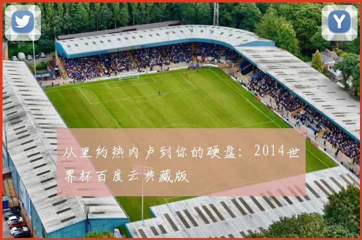 从里约热内卢到你的硬盘：2014世界杯百度云典藏版