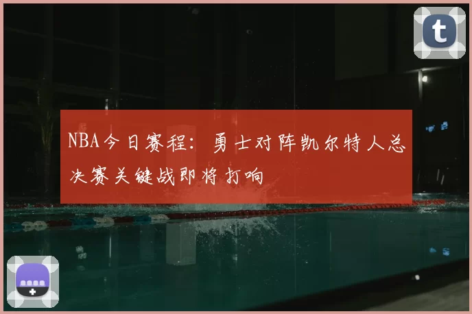 NBA今日赛程：勇士对阵凯尔特人总决赛关键战即将打响