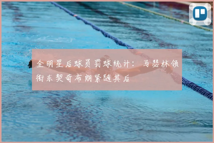 全明星后球员罚球统计：马瑟林领衔东契奇布朗紧随其后