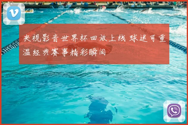 央视影音世界杯回放上线 球迷可重温经典赛事精彩瞬间