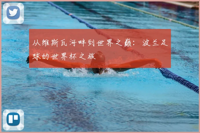 从维斯瓦河畔到世界之巅：波兰足球的世界杯之旅