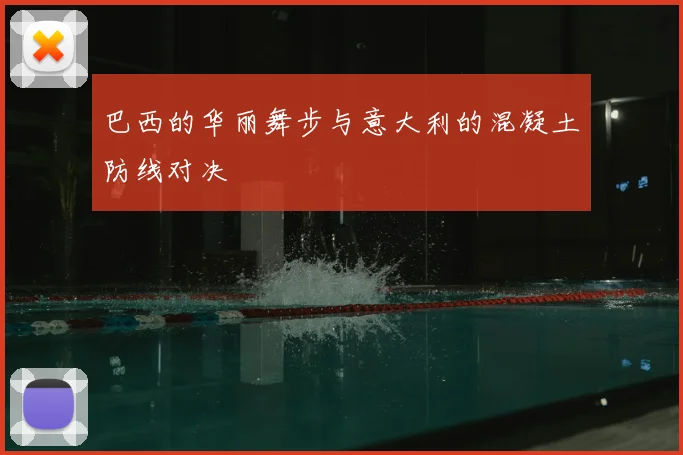 巴西的华丽舞步与意大利的混凝土防线对决