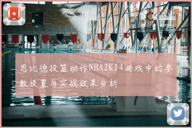 恩比德投篮动作NBA2K14游戏中的参数设置与实战效果分析