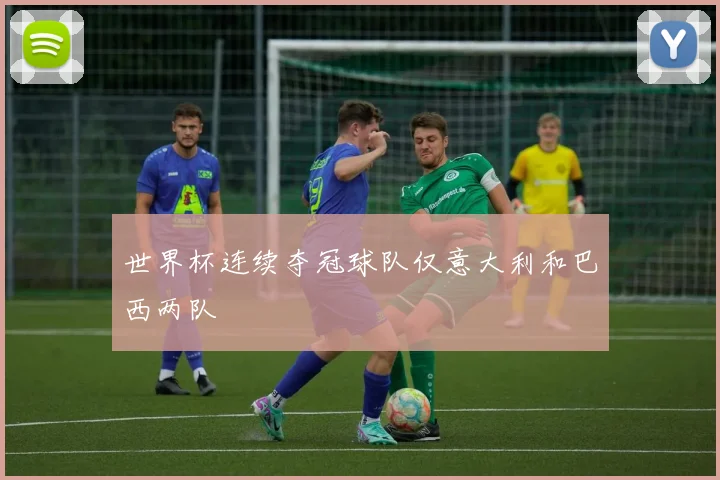 世界杯连续夺冠球队仅意大利和巴西两队