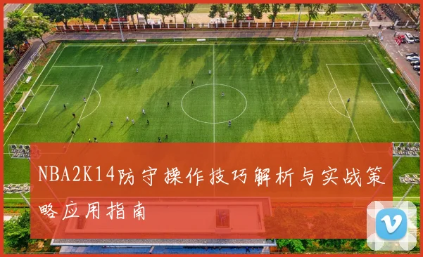 NBA2K14防守操作技巧解析与实战策略应用指南