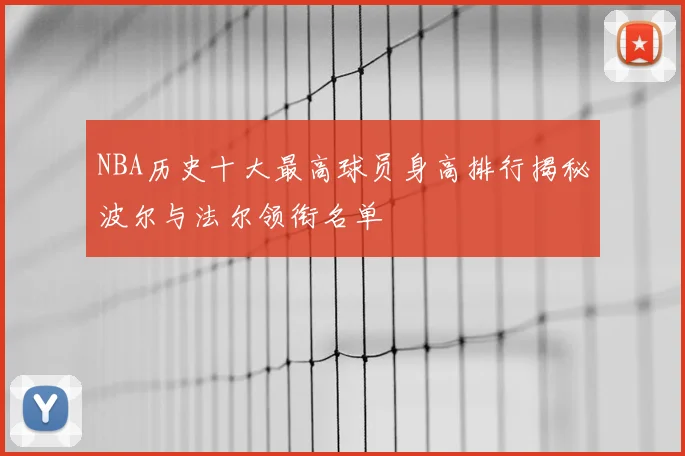 NBA历史十大最高球员身高排行揭秘波尔与法尔领衔名单
