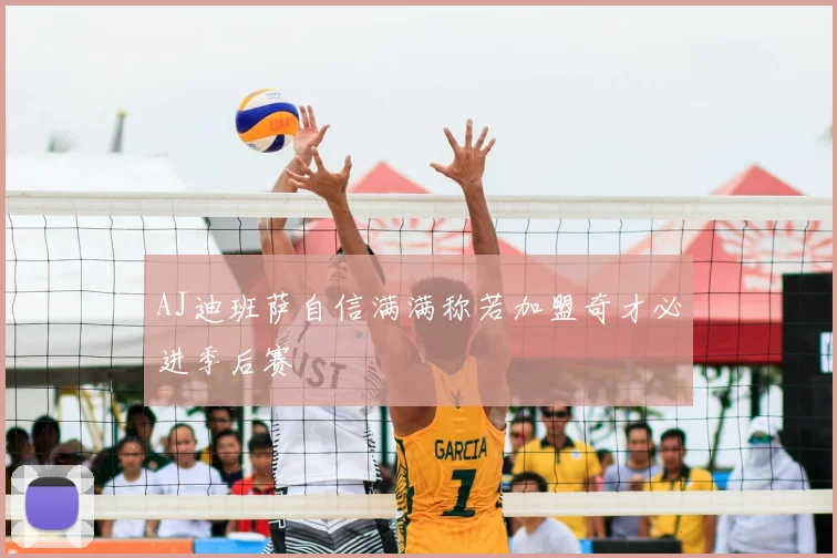 AJ迪班萨自信满满称若加盟奇才必进季后赛