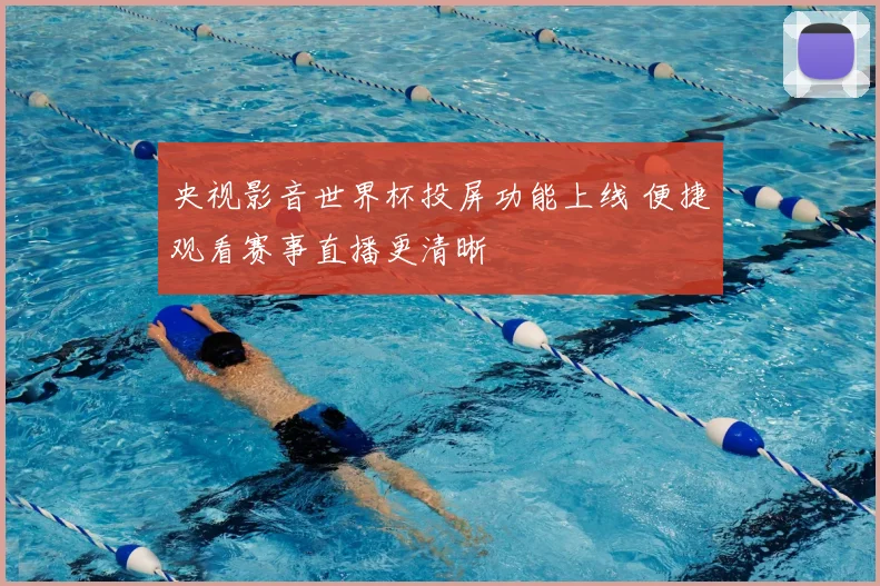 央视影音世界杯投屏功能上线 便捷观看赛事直播更清晰