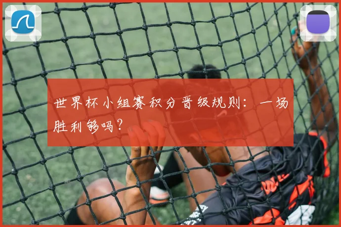 世界杯小组赛积分晋级规则：一场胜利够吗？