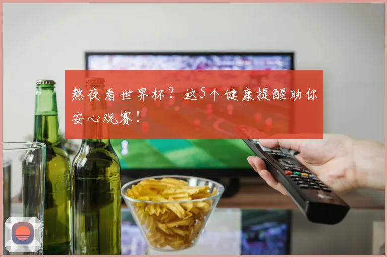 熬夜看世界杯？这5个健康提醒助你安心观赛！