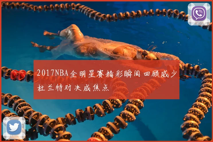 2017NBA全明星赛精彩瞬间回顾威少杜兰特对决成焦点