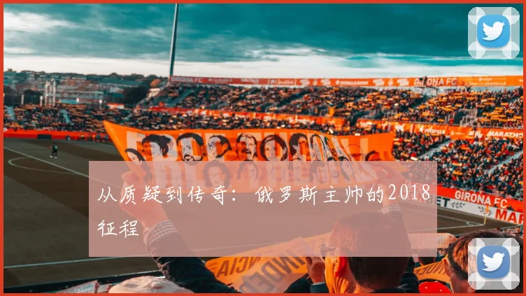 从质疑到传奇：俄罗斯主帅的2018征程