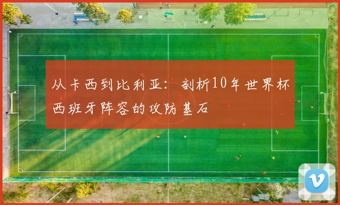 从卡西到比利亚：剖析10年世界杯西班牙阵容的攻防基石