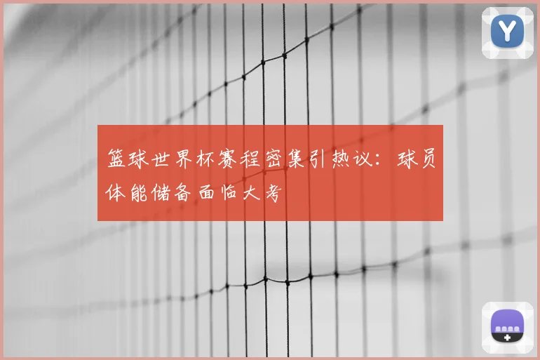 篮球世界杯赛程密集引热议：球员体能储备面临大考