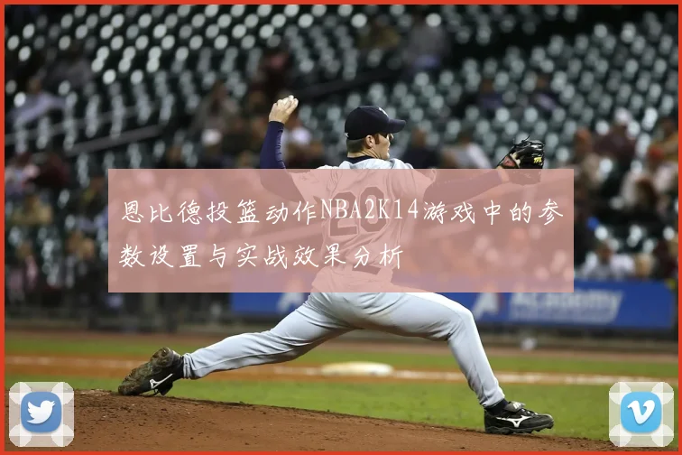恩比德投篮动作NBA2K14游戏中的参数设置与实战效果分析