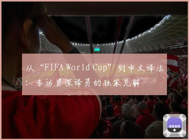 从“FIFA World Cup”到中文译法:专访资深译员的独家见解