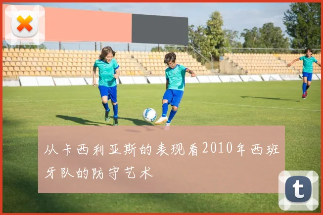从卡西利亚斯的表现看2010年西班牙队的防守艺术