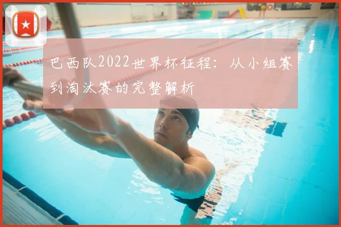 巴西队2022世界杯征程：从小组赛到淘汰赛的完整解析
