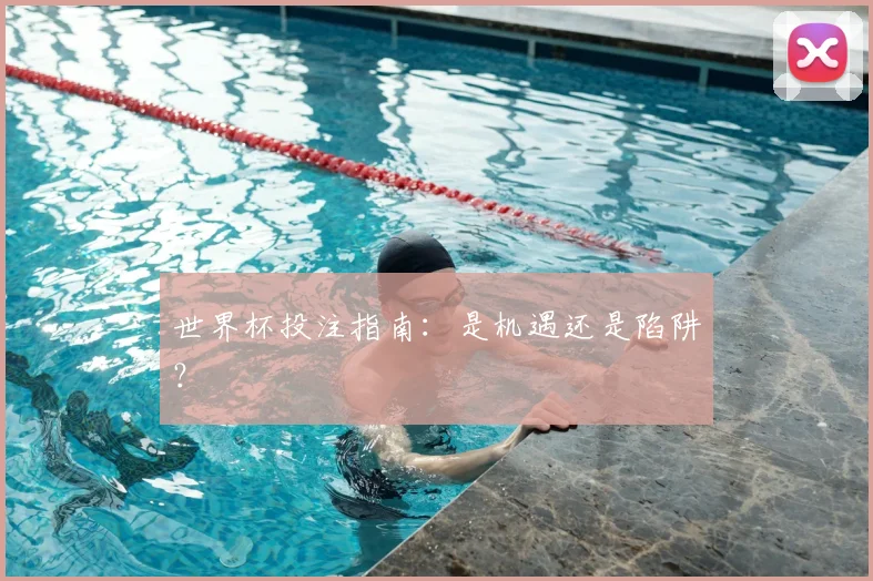 世界杯投注指南:是机遇还是陷阱?