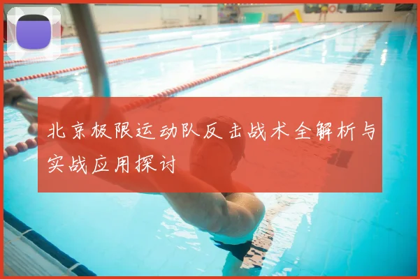 北京极限运动队反击战术全解析与实战应用探讨