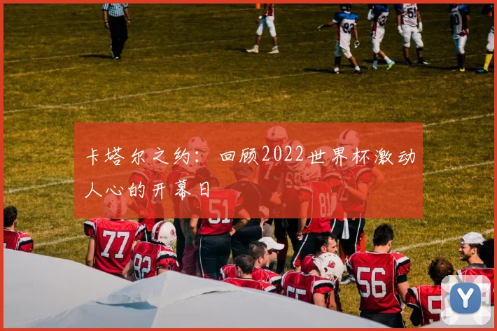 卡塔尔之约：回顾2022世界杯激动人心的开幕日