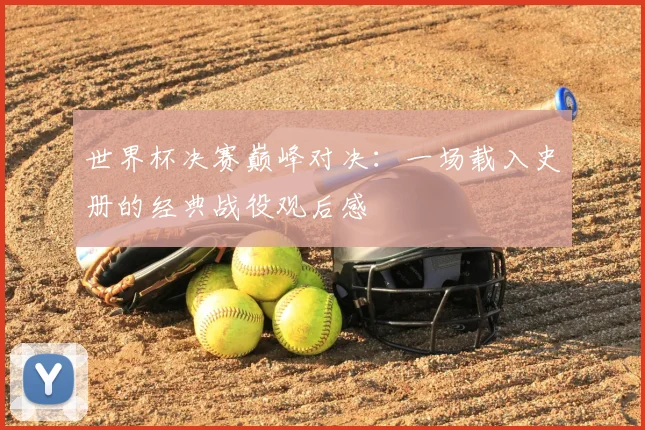 世界杯决赛巅峰对决:一场载入史册的经典战役观后感