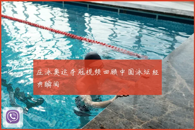 庄泳奥运夺冠视频回顾中国泳坛经典瞬间