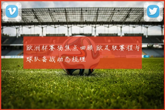 欧洲杯赛场焦点回顾 欧足联赛程与球队备战动态梳理
