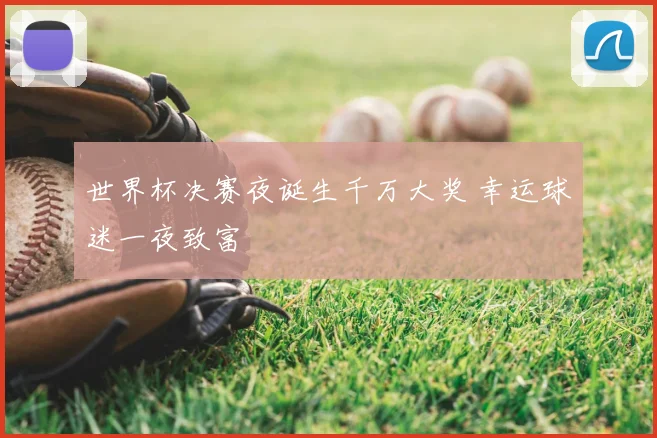 世界杯决赛夜诞生千万大奖 幸运球迷一夜致富
