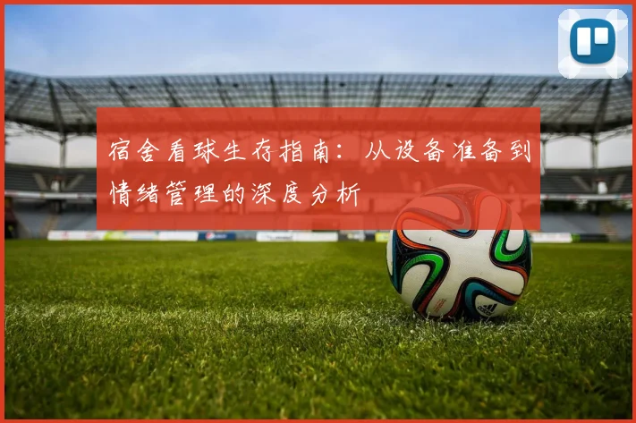 宿舍看球生存指南：从设备准备到情绪管理的深度分析