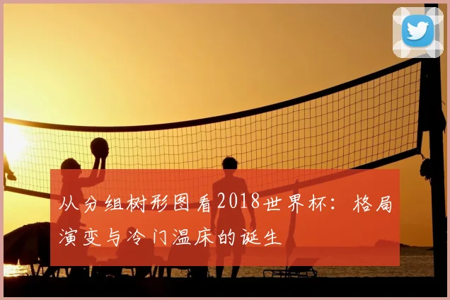 从分组树形图看2018世界杯：格局演变与冷门温床的诞生