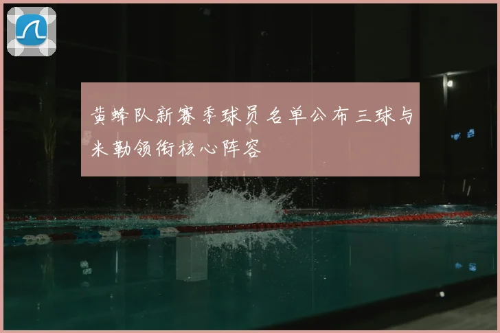 黄蜂队新赛季球员名单公布三球与米勒领衔核心阵容