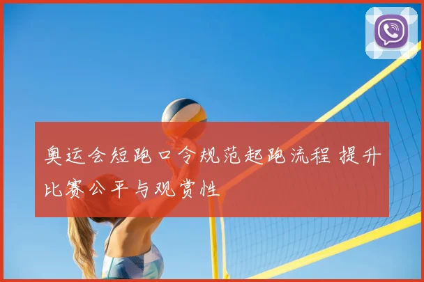 奥运会短跑口令规范起跑流程 提升比赛公平与观赏性