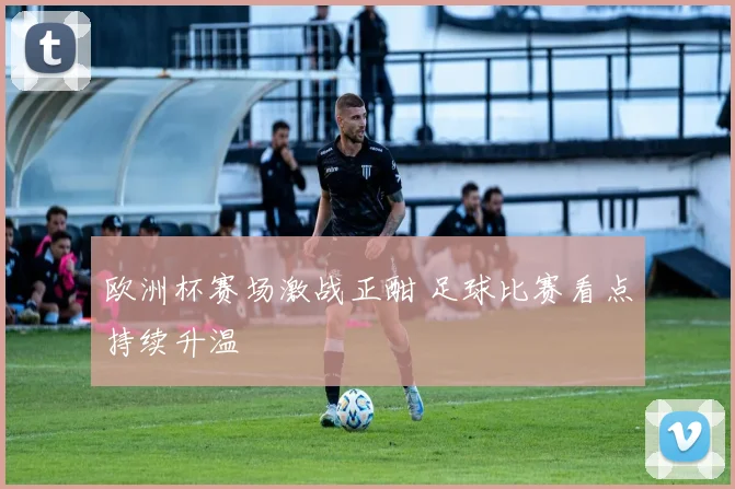 欧洲杯赛场激战正酣 足球比赛看点持续升温