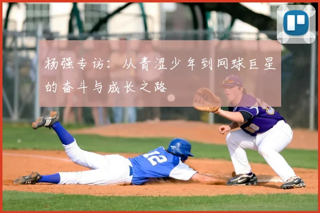 杨强专访：从青涩少年到网球巨星的奋斗与成长之路