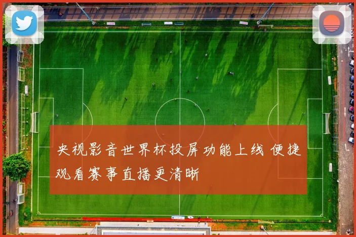 央视影音世界杯投屏功能上线 便捷观看赛事直播更清晰